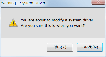 Warning - Syste Driver 画面が開き、You are about to modify a system driver. Are you sure this is what you want? というメッセージが表示されるので、はいボタンをクリックする